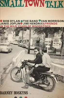 Small Town Talk: Bob Dylan, The Band, Van Morrison, Janis Joplin, Jimi Hendrix a priatelia v divokých rokoch Woodstocku - Small Town Talk: Bob Dylan, the Band, Van Morrison, Janis Joplin, Jimi Hendrix and Friends in the Wild Years of Woodstock