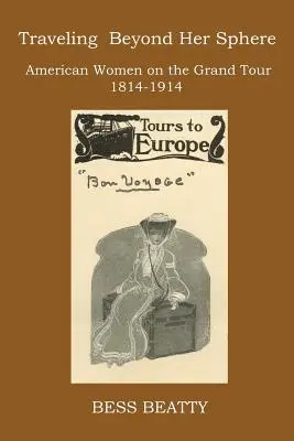 Cestovanie za hranice svojej sféry: Američanky na veľkom turné v rokoch 1814 až 1914 - Traveling Beyond Her Sphere: American Women on the Grand Tour, 1814 to 1914