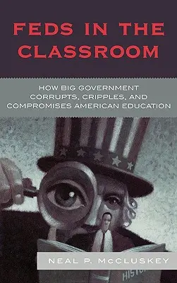 Federáli v triede: Ako veľká vláda korumpuje, ochromuje a kompromituje americké školstvo - Feds in the Classroom: How Big Government Corrupts, Cripples, and Compromises American Education
