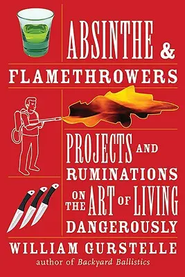 Absint a plameňomet: Projekty a úvahy o umení žiť nebezpečne - Absinthe & Flamethrowers: Projects and Ruminations on the Art of Living Dangerously
