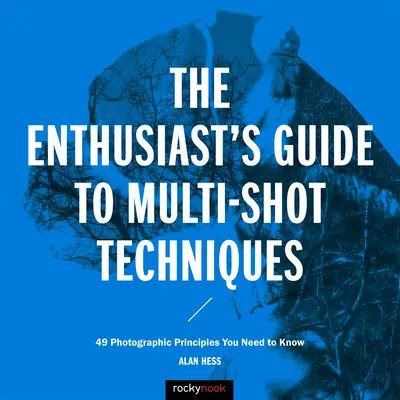 Sprievodca nadšenca technikami viacnásobného snímania: 49 fotografických zásad, ktoré potrebujete poznať - The Enthusiast's Guide to Multi-Shot Techniques: 49 Photographic Principles You Need to Know