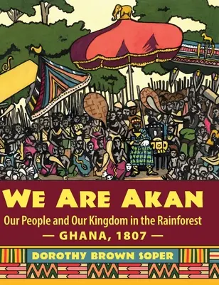 Sme Akani: - Ghana, 1807 - Akan: Naši ľudia a naše kráľovstvo v dažďovom pralese - We Are Akan: Our People and Our Kingdom in the Rainforest - Ghana, 1807 -