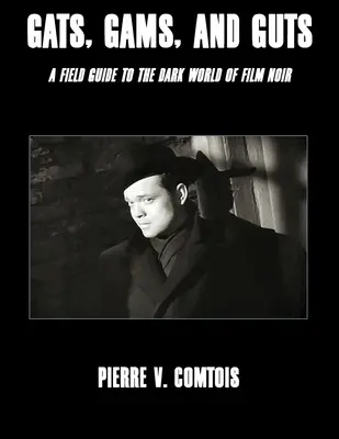 Gats, Gams, and Guts: Príručka pre temný svet filmov noir - Gats, Gams, and Guts: A Field Guide to the Dark World of Film Noir