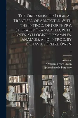 Aristotelov Organon alebo Logické pojednania. S Porfýriovým úvodom. Doslovný preklad s poznámkami, sylogistickými príkladmi, analýzou a I - The Organon, or Logical Treatises, of Aristotle. With the Introd. of Porphyry. Literally Translated, With Notes, Syllogistic Examples, Analysis, and I