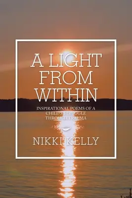 Svetlo zvnútra: Svetlo zo svetla: inšpiratívne básne o boji dieťaťa s traumou - A Light from Within: Inspirational Poems of a Child's Struggle Through Trauma