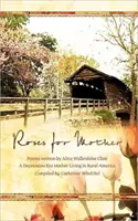 Ruže pre matku: Básne Alice Wallenfelz Clineovej, matky z obdobia krízy žijúcej na americkom vidieku Zostavila Catherine Whelchelová - Roses for Mother: Poems Written by Alice Wallenfelz Cline a Depression Era Mother Living in Rural America Compiled by Catherine Whelchel
