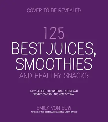 125 najlepších džúsov, smoothies a zdravých občerstvení: Jednoduché recepty pre prirodzenú energiu a chutnú rastlinnú výživu - 125 Best Juices, Smoothies and Healthy Snacks: Easy Recipes for Natural Energy and Delicious, Plant-Based Nutrition