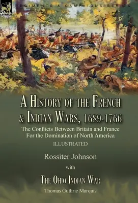Dejiny francúzskych a indiánskych vojen, 1689-1766: Konflikty medzi Britániou a Francúzskom o nadvládu nad Severnou Amerikou - Dejiny fran - A History of the French & Indian Wars, 1689-1766: the Conflicts Between Britain and France For the Domination of North America---A History of the Fren