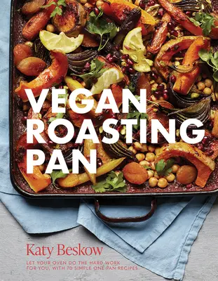 Vegánska panvica na pečenie: Vegánske recepty: Nechajte svoju rúru, nech urobí ťažkú prácu za vás, so 70 jednoduchými receptami z jednej panvice - Vegan Roasting Pan: Let Your Oven Do the Hard Work for You, with 70 Simple One-Pan Recipes