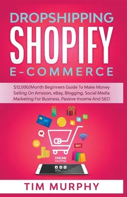 Dropshipping Shopify Elektronický obchod 12 000 USD/mesiac Sprievodca pre začiatočníkov, ako zarobiť peniaze predajom na Amazone, eBay, blogovaním, marketingom v sociálnych médiách pre podnikateľov, pa - Dropshipping Shopify E-commerce $12,000/Month Beginners Guide To Make Money Selling On Amazon, eBay, Blogging, Social Media Marketing For Business, Pa