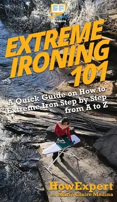 Extrémne žehlenie 101: Stručný návod, ako extrémne žehliť krok za krokom od A po Z - Extreme Ironing 101: A Quick Guide on How to Extreme Iron Step by Step from A to Z