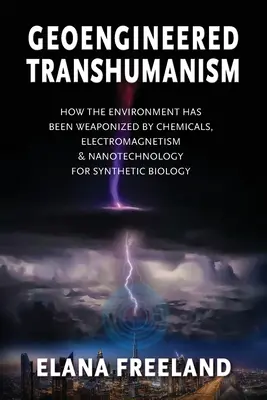 Geoengineered Transhumanism: How the Environment Has Been Weaponized by Chemicals, Electromagnetics, & Nanotechnology for Synthetic Biology (Geoinžiniersky transhumanizmus: Ako bolo životné prostredie zbraňované chemikáliami, elektromagnetikou a nanotechnológiou pre syntetickú biológiu) - Geoengineered Transhumanism: How the Environment Has Been Weaponized by Chemicals, Electromagnetics, & Nanotechnology for Synthetic Biology