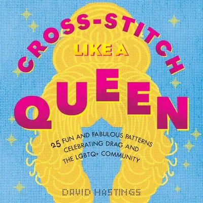 Krížom-krážom ako kráľovná: 25 zábavných a úžasných vzorov oslavujúcich Drag a Lgbtqia+ komunitu - Cross-Stitch Like a Queen: 25 Fun and Fabulous Patterns Celebrating Drag and the Lgbtqia+ Community