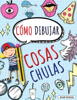 Ako nakresliť super veci: Naučte sa kresliť super veci, kniha kreslenia pre deti krok za krokom, kreslenie super vecí - Cmo Dibujar Cosas Chulas: Aprende a Dibujar Cosas Chulas, Libro de Dibujo para Nios Paso a Paso, Dibujar Cosas Chulas