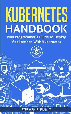 Príručka Kubernetes: Príručka pre neprogramátorov na nasadenie aplikácií pomocou Kubernetes - Kubernetes Handbook: Non-Programmer's Guide To Deploy Applications With Kubernetes