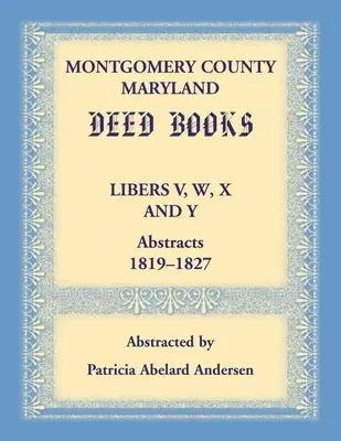 Knihy listín okresu Montgomery, Maryland: Libers V, W, X a Y, abstrakty, 1819-1827 - Montgomery County, Maryland Deed Books Libers V, W, X and Y Abstracts, 1819-1827