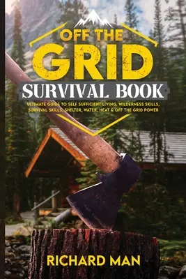 Kniha o prežití mimo siete: Kniha: Ultimate Guide to Self-Sufficient Living, Wilderness Skills, Survival Skills, Shelter, Water, Heat & Off the Grid Powe - Off the Grid Survival Book: Ultimate Guide to Self-Sufficient Living, Wilderness Skills, Survival Skills, Shelter, Water, Heat & Off the Grid Powe