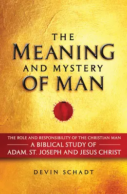 Zmysel a tajomstvo človeka: Úloha a zodpovednosť kresťanského muža: Jozef a Ježiš Kristus: biblická štúdia o Adamovi, sv. - The Meaning and Mystery of Man: The Role and Responsibility of the Christian Man: A Biblical Study of Adam, St. Joseph and Jesus Christ
