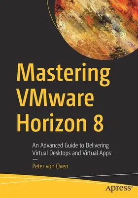 Poskytovanie virtuálnych desktopov a aplikácií pomocou Vmware Horizon 8: Pokročilý sprievodca poskytovaním virtuálnych desktopov a virtuálnych aplikácií - Delivering Virtual Desktops and Apps with Vmware Horizon 8: An Advanced Guide to Delivering Virtual Desktops and Virtual Apps