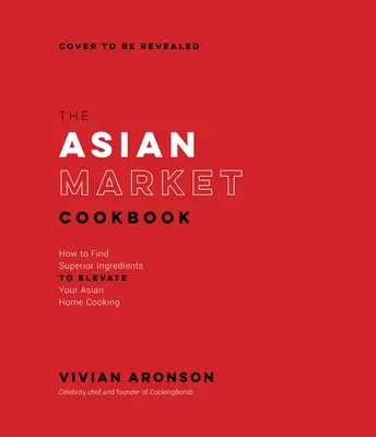 Kuchařka z ázijského trhu: Ako nájsť vynikajúce ingrediencie na vylepšenie domácej ázijskej kuchyne - The Asian Market Cookbook: How to Find Superior Ingredients to Elevate Your Asian Home Cooking