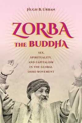 Zorba Budha: Zbora: Sex, spiritualita a kapitalizmus v globálnom hnutí Osho - Zorba the Buddha: Sex, Spirituality, and Capitalism in the Global Osho Movement