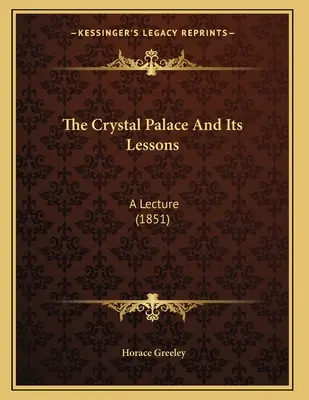 Krištáľový palác a jeho ponaučenia: (1851) - The Crystal Palace And Its Lessons: A Lecture (1851)