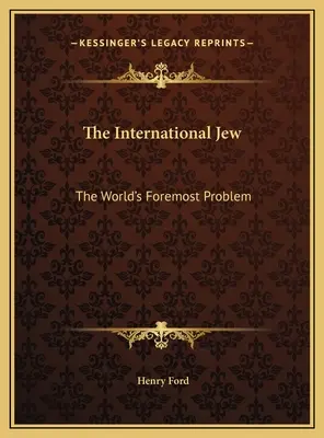The International Jew (Medzinárodný Žid): The World's Foremost Problem - The International Jew: The World's Foremost Problem