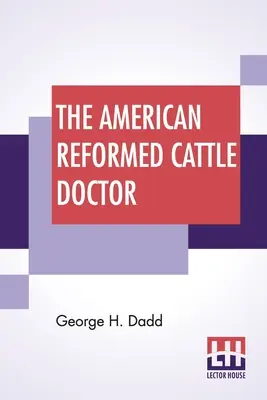 The American Reformed Cattle Doctor: - The American Reformed Cattle Doctor: Containing The Necessary Information For Preserving The Health And Curing The Diseases Of Oxen, Cows, Sheep