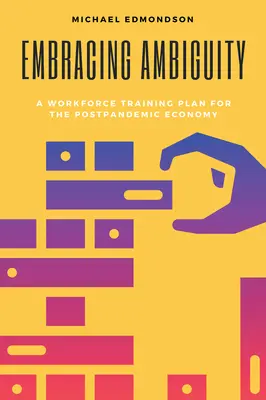 Prijímanie nejednoznačnosti: Plán vzdelávania pracovníkov pre postpandemickú ekonomiku - Embracing Ambiguity: A Workforce Training Plan for the Postpandemic Economy