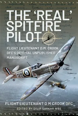 Skutočný pilot Spitfire: Crook Dfc., pôvodný nepublikovaný rukopis - The 'Real' Spitfire Pilot: Flight Lieutenant D.M. Crook Dfc's Original Unpublished Manuscript