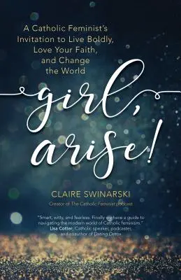 Dievča, povstaň! Pozvanie katolíckej feministky žiť odvážne, milovať svoju vieru a zmeniť svet - Girl, Arise!: A Catholic Feminist's Invitation to Live Boldly, Love Your Faith, and Change the World