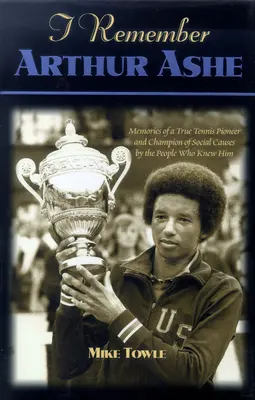 Spomínam si na Arthura Ashe: Spomienky na skutočného tenisového priekopníka a bojovníka za sociálne veci od ľudí, ktorí ho poznali - I Remember Arthur Ashe: Memories of a True Tennis Pioneer and Champion of Social Causes by the People Who Knew Him