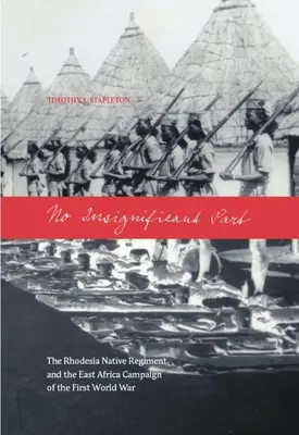 Žiadna bezvýznamná časť: Nepatrný význam: Rodézsky domorodý pluk a východoafrická kampaň v prvej svetovej vojne (The Rhodesia Native Regiment and the East Africa Campaign of the First World War) - No Insignificant Part: The Rhodesia Native Regiment and the East Africa Campaign of the First World War