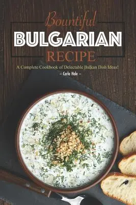 Hojné bulharské recepty: Kompletná kuchárska kniha plná chutných balkánskych nápadov na jedlá! - Bountiful Bulgarian Recipes: A Complete Cookbook of Delectable Balkan Dish Ideas!