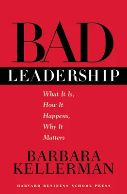 Zlé vodcovstvo: Čo to je, ako sa to deje, prečo na tom záleží - Bad Leadership: What It Is, How It Happens, Why It Matters