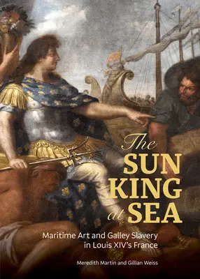 Kráľ slnka na mori: Námorné umenie a otroctvo na lodi vo Francúzsku za Ľudovíta XIV. - The Sun King at Sea: Maritime Art and Galley Slavery in Louis XIV's France