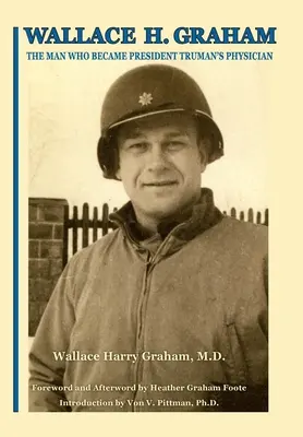 Wallace H. Graham: Mestá a mestá, v ktorých sa dá žiť, a ktoré sa dajú prežiť, a ktoré sa dajú prežiť: Graham Graham Graham: muž, ktorý sa stal lekárom prezidenta Trumana - Wallace H. Graham: The Man Who Became President Truman's Physician