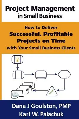 Projektový manažment v malom podnikaní - Ako včas realizovať úspešné a ziskové projekty s klientmi z malých podnikov - Project Management in Small Business - How to Deliver Successful, Profitable Projects on Time with Your Small Business Clients