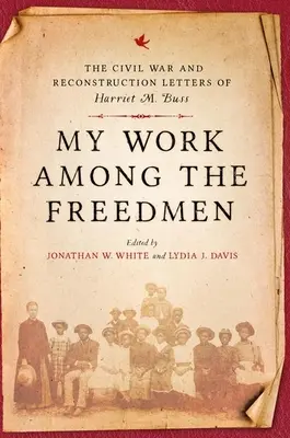 Moja práca medzi oslobodenými: Bussová: Listy Harriet M. Bussovej z občianskej vojny a rekonštrukcie - My Work Among the Freedmen: The Civil War and Reconstruction Letters of Harriet M. Buss