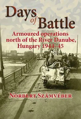 Dni bitky: Obrnené operácie severne od Dunaja, Maďarsko 1944-45 - Days of Battle: Armoured Operations North of the River Danube, Hungary 1944-45