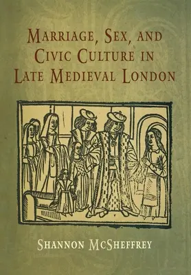Manželstvo, sex a občianska kultúra v neskorostredovekom Londýne - Marriage, Sex, and Civic Culture in Late Medieval London
