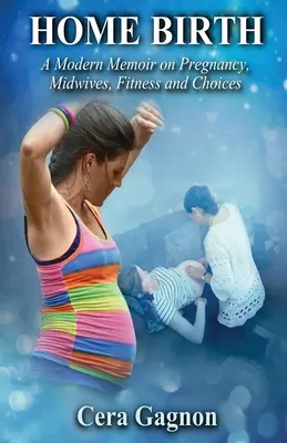 Narodenie domov: Moderné memoáre o tehotenstve, pôrodných asistentkách, fitness a voľbách - Home Birth: A Modern Memoir on Pregnancy, Midwives, Fitness and Choices
