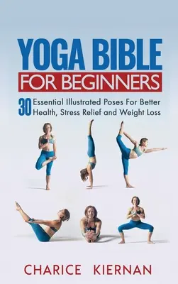Biblia jogy pre začiatočníkov: Knižka pre jogu: 30 základných ilustrovaných pozícií pre lepšie zdravie, odbúranie stresu a zníženie hmotnosti - Yoga Bible For Beginners: 30 Essential Illustrated Poses For Better Health, Stress Relief and Weight Loss