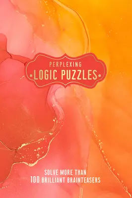 Záhadné logické hádanky: Vyriešte viac ako 100 geniálnych hlavolamov: Kniha logických úloh: Vyriešte viac ako 100 geniálnych hlavolamov - Perplexing Logic Puzzles: Solve More Than 100 Brilliant Brain-Teasers