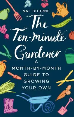 Desaťminútový záhradník: Sprievodca po mesiacoch, ako si vypestovať vlastné rastliny. - The Ten-Minute Gardener: A Month-By-Month Guide to Growing Your Own