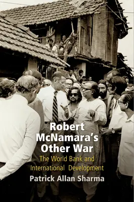 Iná vojna Roberta McNamaru: Svetová banka a medzinárodný rozvoj - Robert McNamara's Other War: The World Bank and International Development