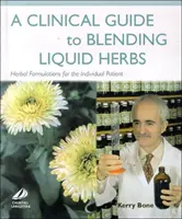 Klinický sprievodca miešaním tekutých bylín - bylinné formulácie pre individuálneho pacienta - Clinical Guide to Blending Liquid Herbs - Herbal Formulations for the Individual Patient