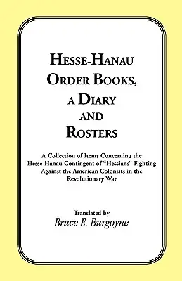 Hesensko-hanauské rádové knihy, denník a súpis: Hesensko-hanauský kontingent bojujúci proti americkým plukovníkom - Hesse-Hanau Order Books, A Diary and Roster: A Collection of Items Concerning the Hesse-Hanau Contingent of Hessians Fighting Against the American Col