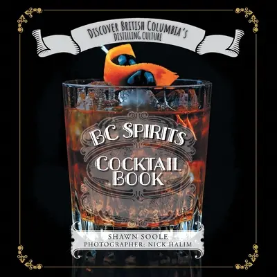 BC Spirits Cocktail Book: Knižka koktailov Britskej Kolumbie: Discover British Columbia's Distilling Culture - BC Spirits Cocktail Book: Discover British Columbia's Distilling Culture
