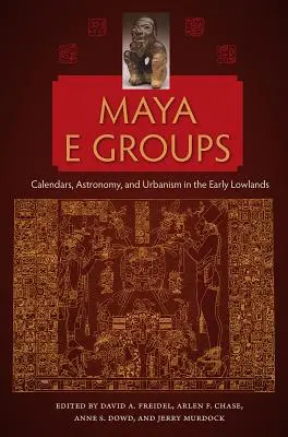 Maya E Groups: Mayské skupiny: kalendáre, astronómia a urbanizmus v raných nížinách - Maya E Groups: Calendars, Astronomy, and Urbanism in the Early Lowlands